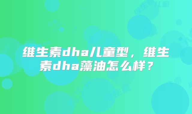 维生素dha儿童型，维生素dha藻油怎么样？