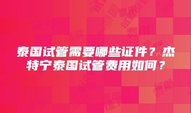 泰国试管需要哪些证件？杰特宁泰国试管费用如何？
