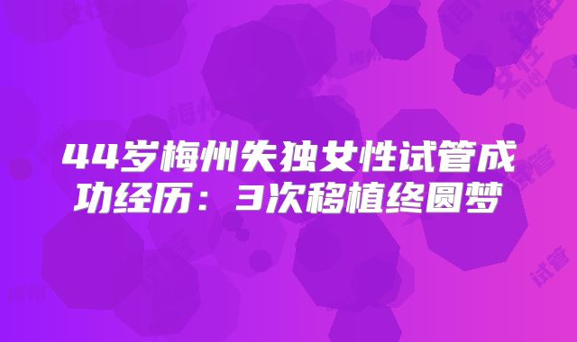 44岁梅州失独女性试管成功经历：3次移植终圆梦