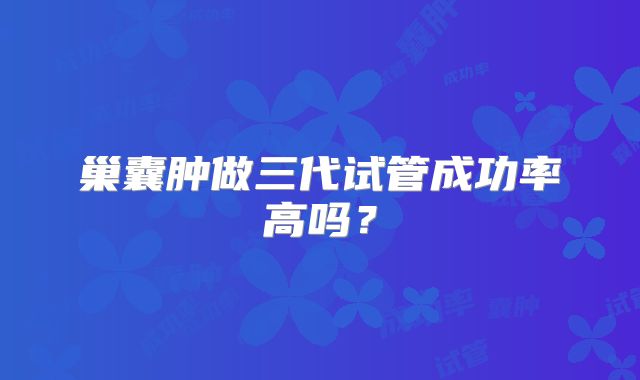 巢囊肿做三代试管成功率高吗?