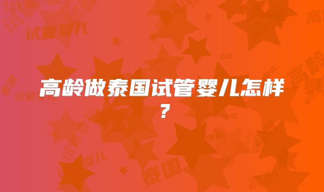 高龄做泰国试管婴儿怎样？