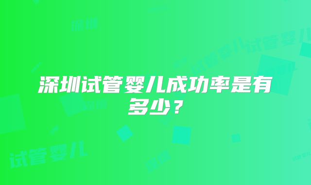 深圳试管婴儿成功率是有多少？