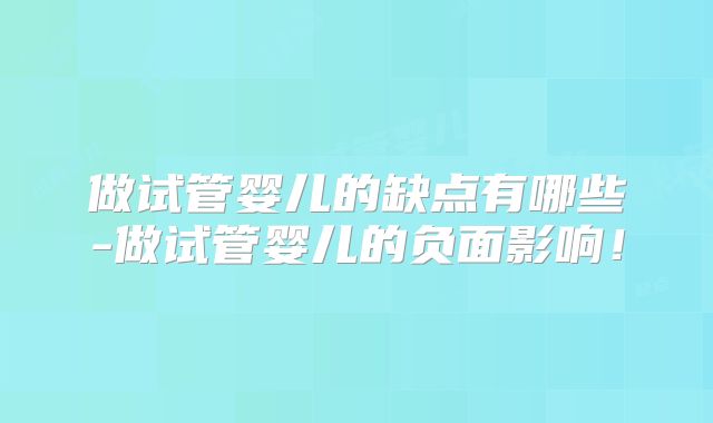 做试管婴儿的缺点有哪些-做试管婴儿的负面影响！