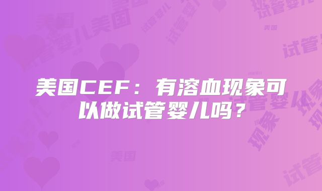 美国CEF：有溶血现象可以做试管婴儿吗？