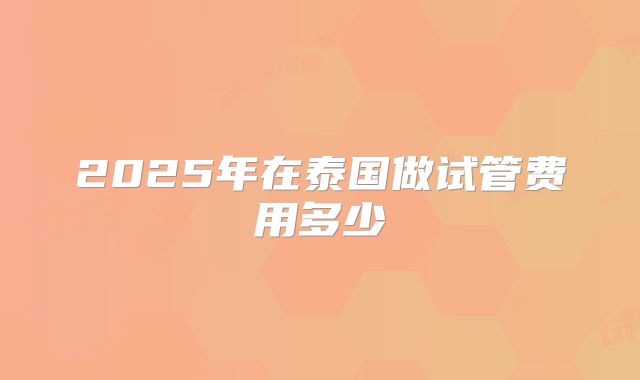 2025年在泰国做试管费用多少