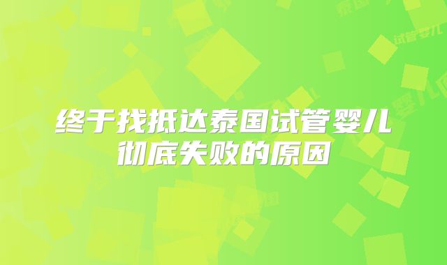 终于找抵达泰国试管婴儿彻底失败的原因