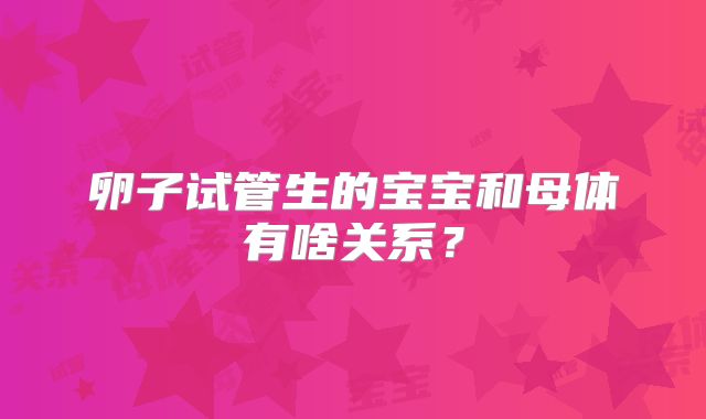 卵子试管生的宝宝和母体有啥关系？