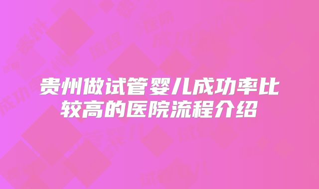 贵州做试管婴儿成功率比较高的医院流程介绍