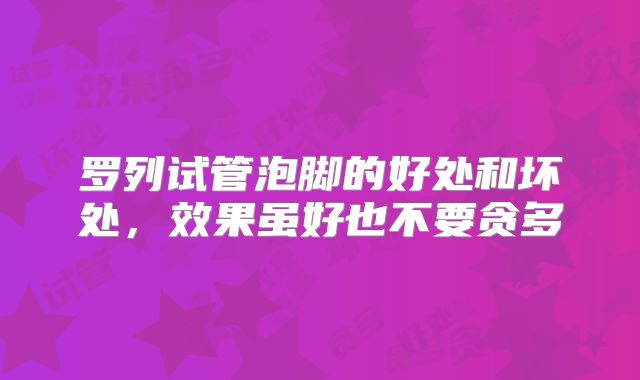 罗列试管泡脚的好处和坏处，效果虽好也不要贪多