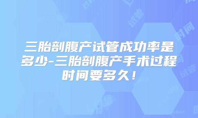 三胎剖腹产试管成功率是多少-三胎剖腹产手术过程时间要多久！