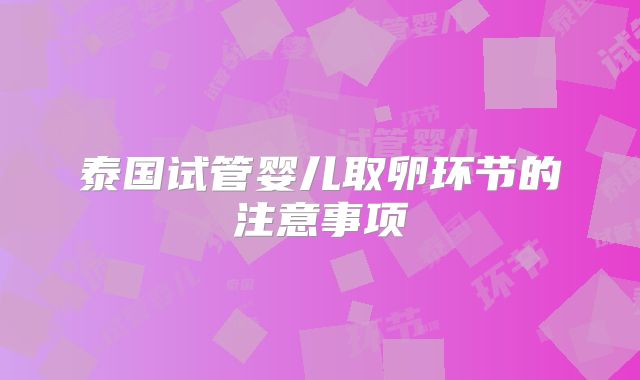 泰国试管婴儿取卵环节的注意事项