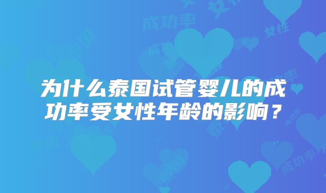 为什么泰国试管婴儿的成功率受女性年龄的影响？