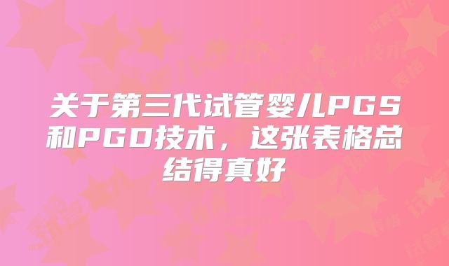 关于第三代试管婴儿PGS和PGD技术,这张表格总结得真好