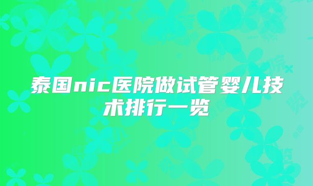 泰国nic医院做试管婴儿技术排行一览