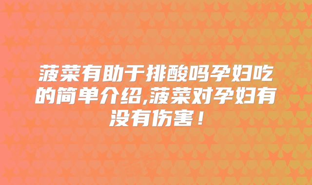 菠菜有助于排酸吗孕妇吃的简单介绍,菠菜对孕妇有没有伤害！