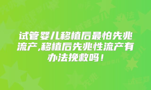 试管婴儿移植后最怕先兆流产,移植后先兆性流产有办法挽救吗！