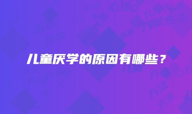 儿童厌学的原因有哪些？