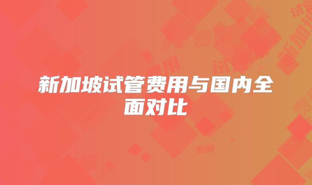 新加坡试管费用与国内全面对比