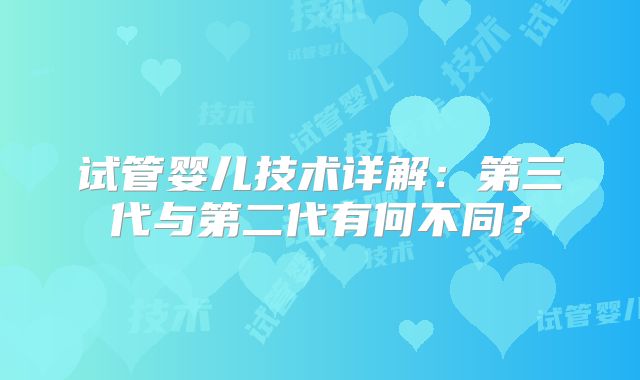 试管婴儿技术详解：第三代与第二代有何不同？