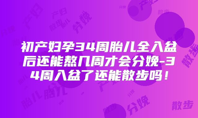 初产妇孕34周胎儿全入盆后还能熬几周才会分娩-34周入盆了还能散步吗!