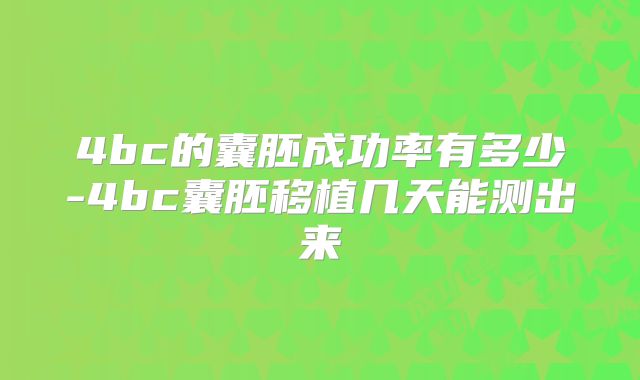 4bc的囊胚成功率有多少-4bc囊胚移植几天能测出来