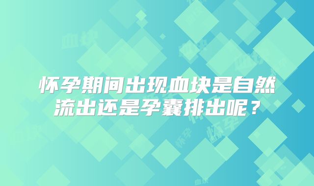 怀孕期间出现血块是自然流出还是孕囊排出呢？