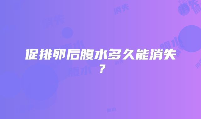 促排卵后腹水多久能消失?