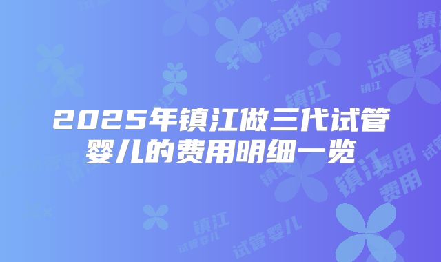 2025年镇江做三代试管婴儿的费用明细一览