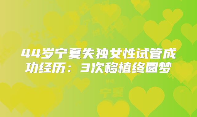 44岁宁夏失独女性试管成功经历:3次移植终圆梦