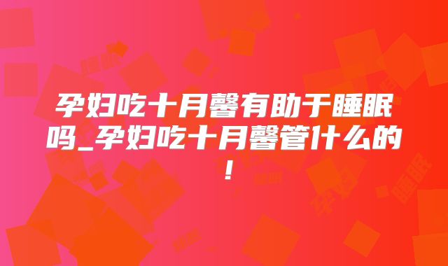 孕妇吃十月馨有助于睡眠吗_孕妇吃十月馨管什么的!