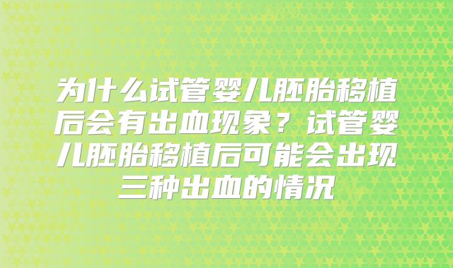 为什么试管婴儿胚胎移植后会有出血现象？试管婴儿胚胎移植后可能会出现三种出血的情况