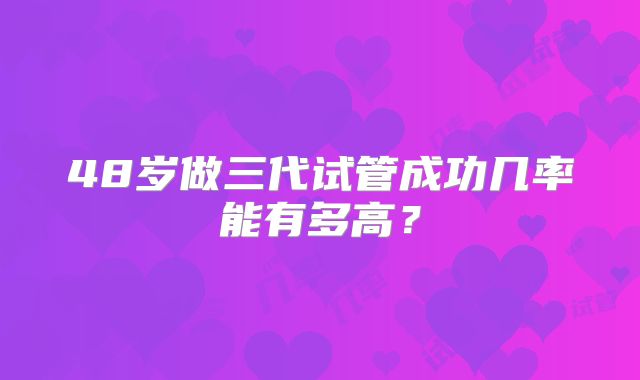 48岁做三代试管成功几率能有多高？