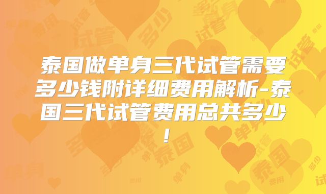 泰国做单身三代试管需要多少钱附详细费用解析-泰国三代试管费用总共多少!
