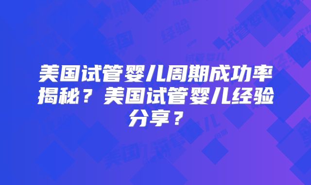 美国试管婴儿周期成功率揭秘？美国试管婴儿经验分享？