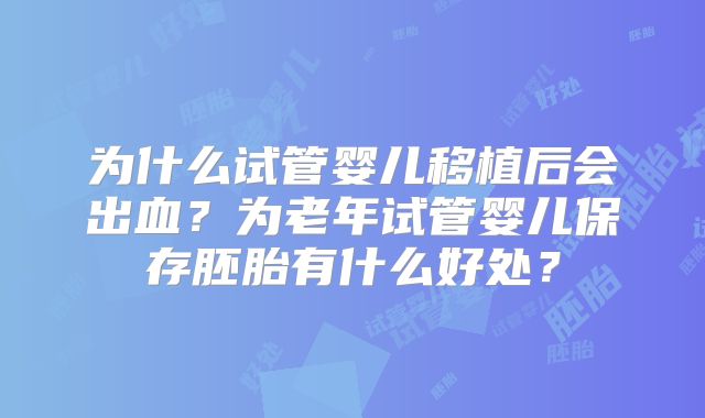 为什么试管婴儿移植后会出血？为老年试管婴儿保存胚胎有什么好处？