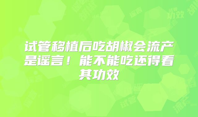 试管移植后吃胡椒会流产是谣言！能不能吃还得看其功效