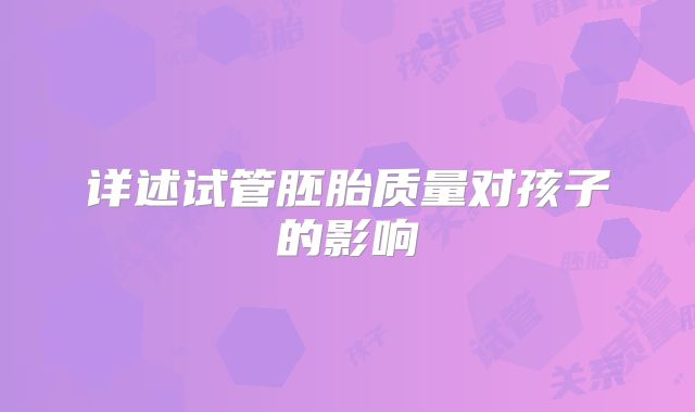 详述试管胚胎质量对孩子的影响