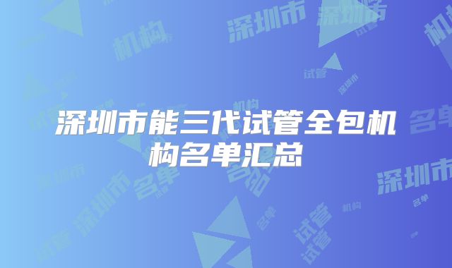 深圳市能三代试管全包机构名单汇总