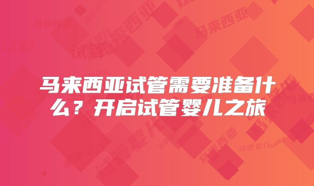 马来西亚试管需要准备什么？开启试管婴儿之旅