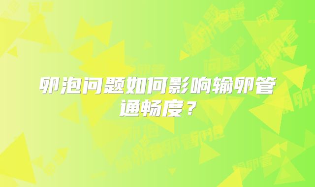 卵泡问题如何影响输卵管通畅度？