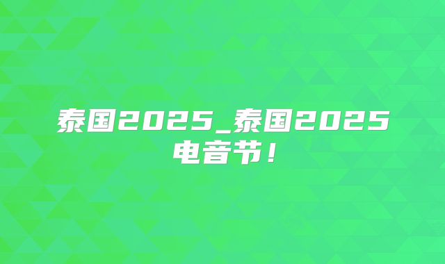 泰国2025_泰国2025电音节！