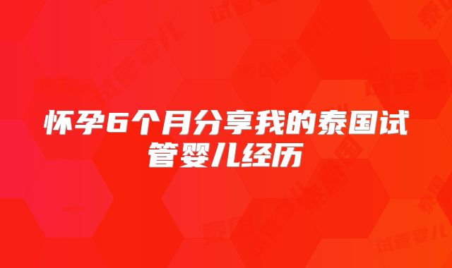 怀孕6个月分享我的泰国试管婴儿经历