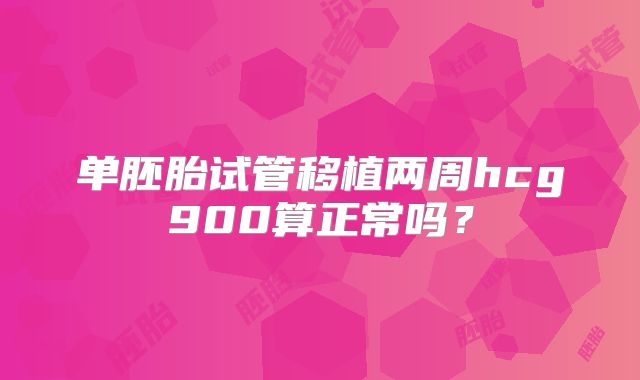 单胚胎试管移植两周hcg900算正常吗？