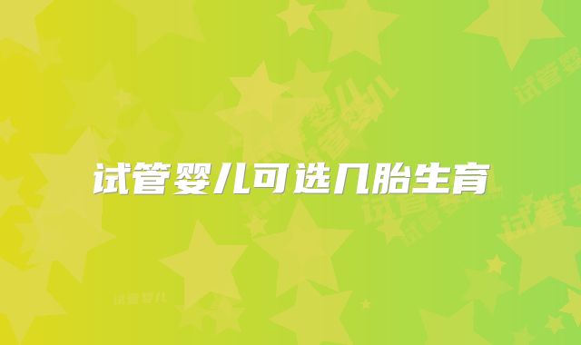 试管婴儿可选几胎生育