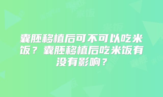 囊胚移植后可不可以吃米饭?囊胚移植后吃米饭有没有影响?