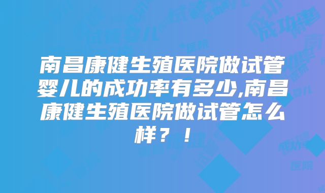 南昌康健生殖医院做试管婴儿的成功率有多少,南昌康健生殖医院做试管怎么样？！
