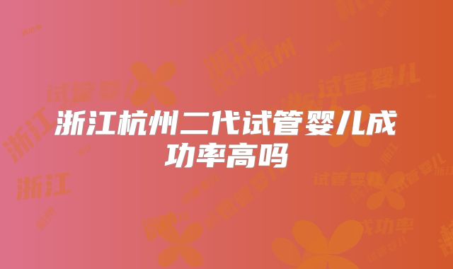浙江杭州二代试管婴儿成功率高吗