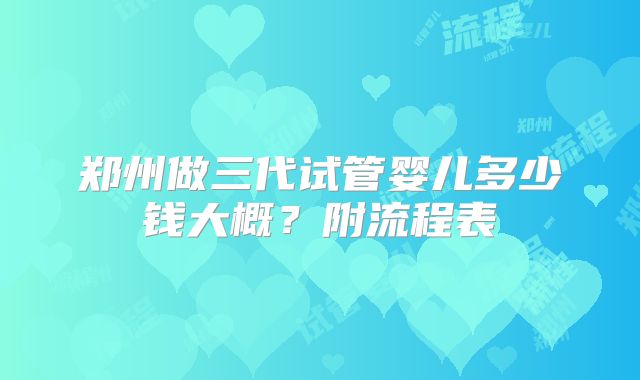 郑州做三代试管婴儿多少钱大概?附流程表