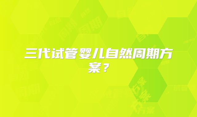 三代试管婴儿自然周期方案？