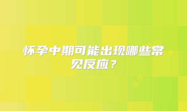 怀孕中期可能出现哪些常见反应？